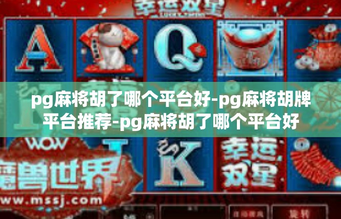pg麻将胡了哪个平台好-pg麻将胡牌平台推荐-pg麻将胡了哪个平台好
