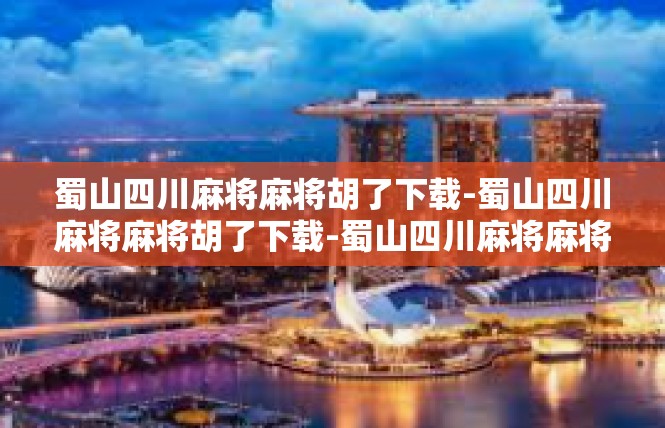 蜀山四川麻将麻将胡了下载-蜀山四川麻将麻将胡了下载-蜀山四川麻将麻将胡了下载