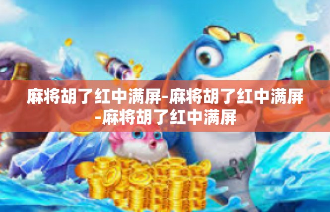 麻将胡了红中满屏-麻将胡了红中满屏-麻将胡了红中满屏
