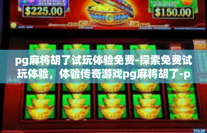 pg麻将胡了试玩体验免费-探索免费试玩体验，体验传奇游戏pg麻将胡了-pg麻将胡了试玩体验免费