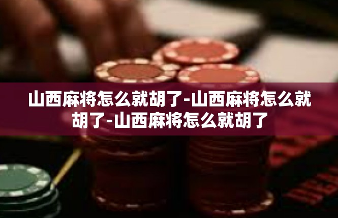 山西麻将怎么就胡了-山西麻将怎么就胡了-山西麻将怎么就胡了