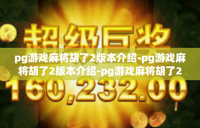 pg游戏麻将胡了2版本介绍-pg游戏麻将胡了2版本介绍-pg游戏麻将胡了2版本介绍