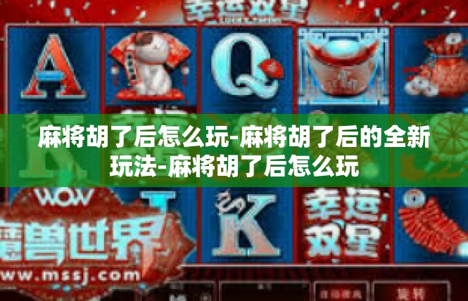 麻将胡了后怎么玩-麻将胡了后的全新玩法-麻将胡了后怎么玩