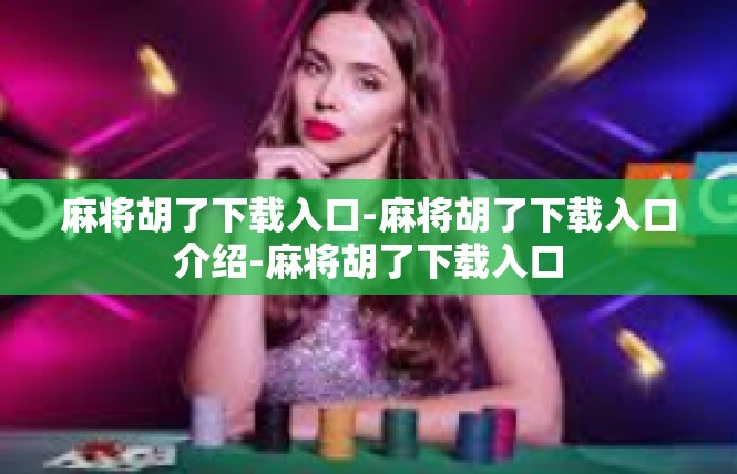 麻将胡了下载入口-麻将胡了下载入口介绍-麻将胡了下载入口