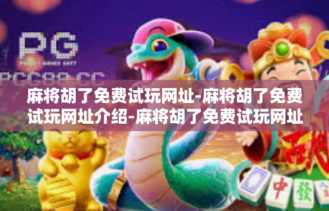 麻将胡了免费试玩网址-麻将胡了免费试玩网址介绍-麻将胡了免费试玩网址