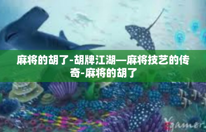 麻将的胡了-胡牌江湖—麻将技艺的传奇-麻将的胡了
