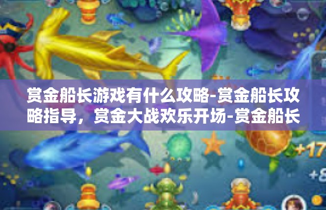 赏金船长游戏有什么攻略-赏金船长攻略指导，赏金大战欢乐开场-赏金船长游戏有什么攻略
