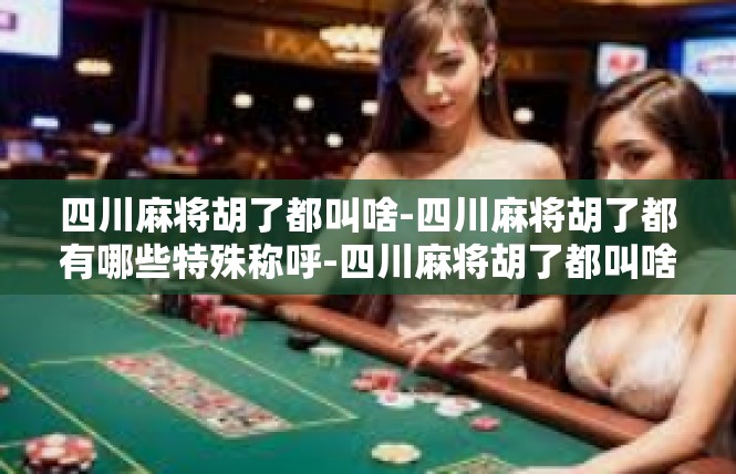 四川麻将胡了都叫啥-四川麻将胡了都有哪些特殊称呼-四川麻将胡了都叫啥