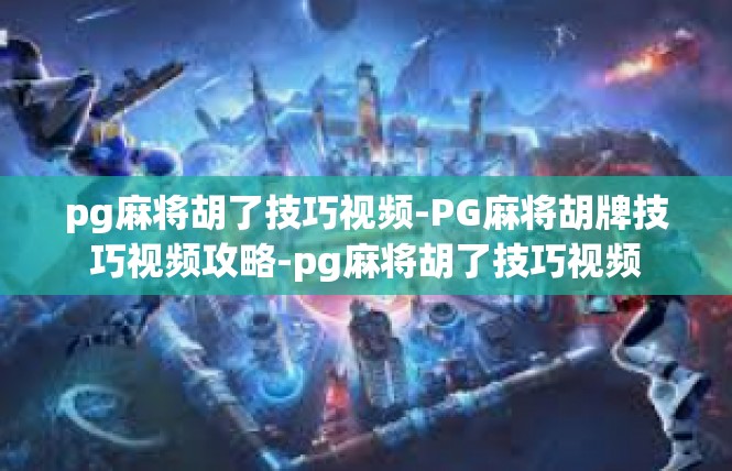 pg麻将胡了技巧视频-PG麻将胡牌技巧视频攻略-pg麻将胡了技巧视频