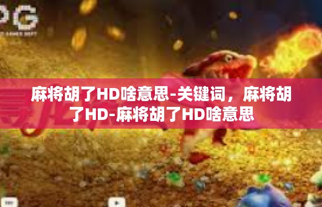 麻将胡了HD啥意思-关键词，麻将胡了HD-麻将胡了HD啥意思