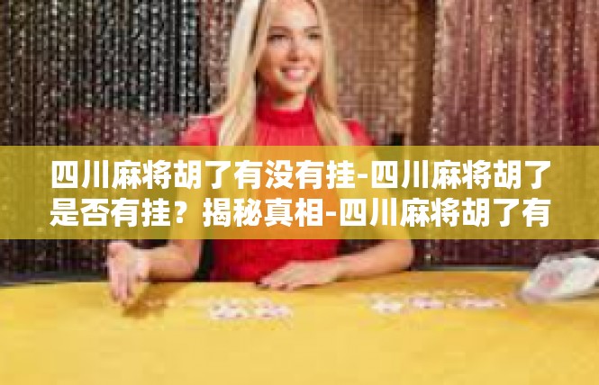 四川麻将胡了有没有挂-四川麻将胡了是否有挂?揭秘真相-四川麻将胡了有没有挂 四川麻将胡了有没有挂-四川麻将胡了是否有挂?揭秘真相-四川麻将胡了有没有挂