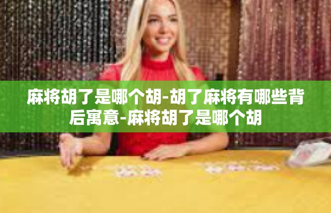 麻将胡了是哪个胡-胡了麻将有哪些背后寓意-麻将胡了是哪个胡