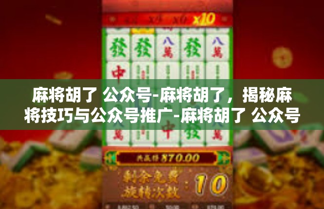 麻将胡了 公众号-麻将胡了，揭秘麻将技巧与公众号推广-麻将胡了 公众号