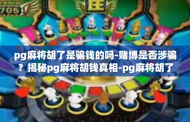 pg麻将胡了是骗钱的吗-赌博是否涉骗？揭秘pg麻将胡钱真相-pg麻将胡了是骗钱的吗