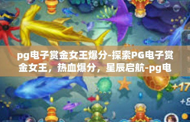 pg电子赏金女王爆分-探索PG电子赏金女王，热血爆分，星辰启航-pg电子赏金女王爆分