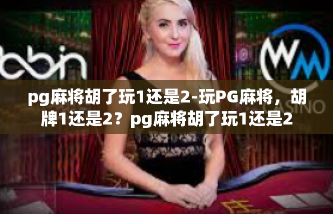 pg麻将胡了玩1还是2-玩PG麻将，胡牌1还是2？pg麻将胡了玩1还是2