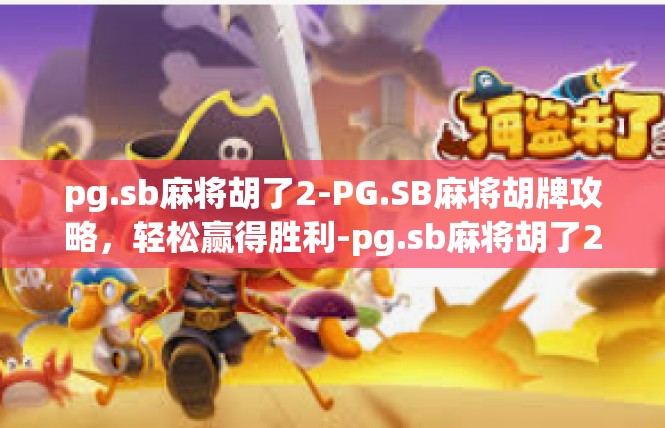 pg.sb麻将胡了2-PG.SB麻将胡牌攻略，轻松赢得胜利-pg.sb麻将胡了2