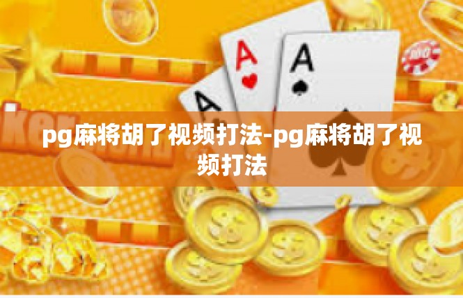 pg麻将胡了视频打法-pg麻将胡了视频打法