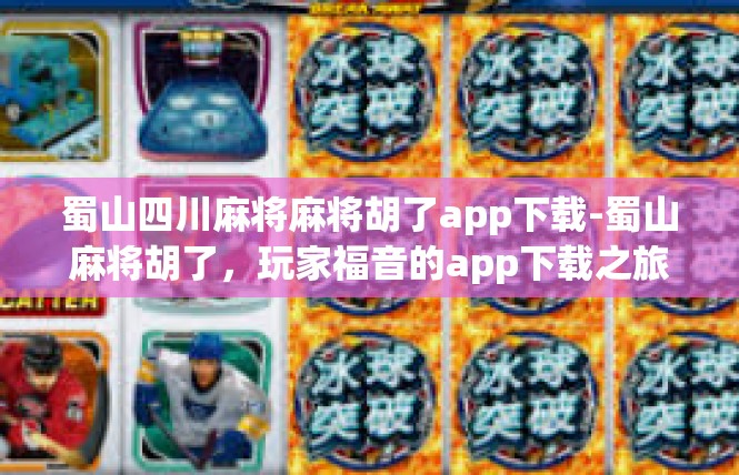 蜀山四川麻将麻将胡了app下载-蜀山麻将胡了，玩家福音的app下载之旅-蜀山四川麻将麻将胡了app下载