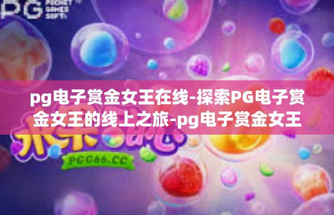 pg电子赏金女王在线-探索PG电子赏金女王的线上之旅-pg电子赏金女王在线