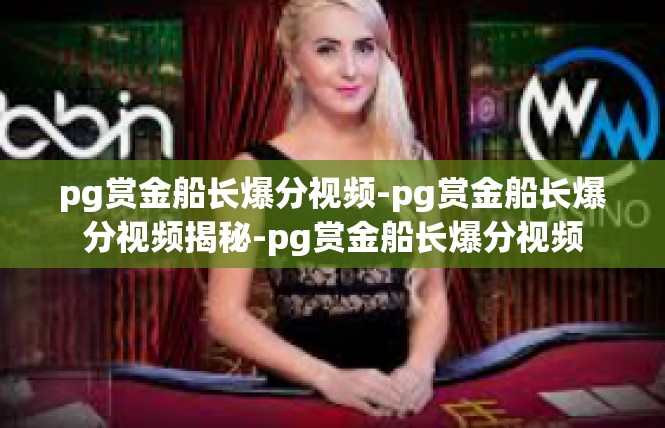 pg赏金船长爆分视频-pg赏金船长爆分视频揭秘-pg赏金船长爆分视频