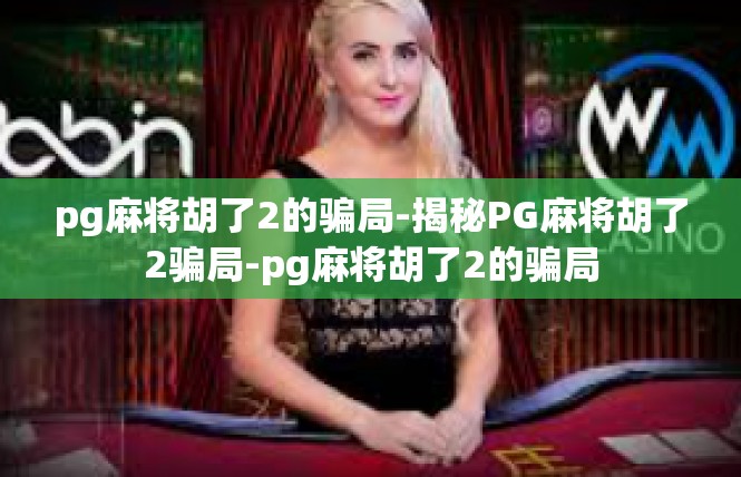 pg麻将胡了2的骗局-揭秘PG麻将胡了2骗局-pg麻将胡了2的骗局