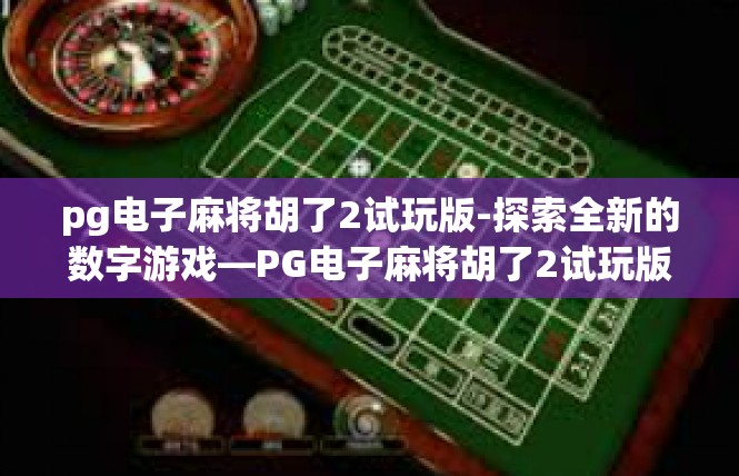 pg电子麻将胡了2试玩版-探索全新的数字游戏—PG电子麻将胡了2试玩版-pg电子麻将胡了2试玩版