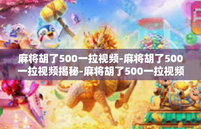 麻将胡了500一拉视频-麻将胡了500一拉视频揭秘-麻将胡了500一拉视频