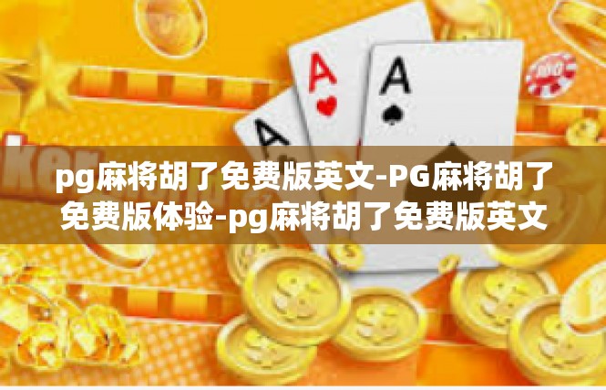 pg麻将胡了免费版英文-PG麻将胡了免费版体验-pg麻将胡了免费版英文