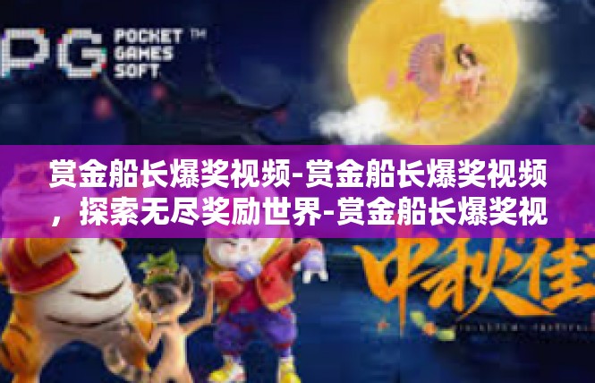 赏金船长爆奖视频-赏金船长爆奖视频，探索无尽奖励世界-赏金船长爆奖视频