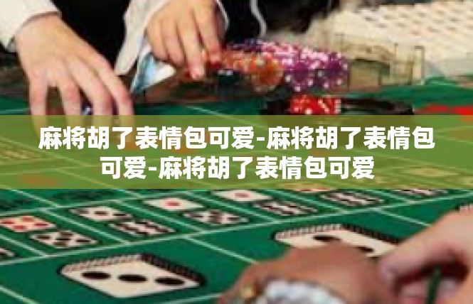麻将胡了表情包可爱-麻将胡了表情包可爱-麻将胡了表情包可爱
