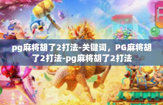 pg麻将胡了2打法-关键词，PG麻将胡了2打法-pg麻将胡了2打法