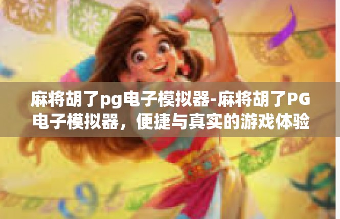 麻将胡了pg电子模拟器-麻将胡了PG电子模拟器，便捷与真实的游戏体验-麻将胡了pg电子模拟器