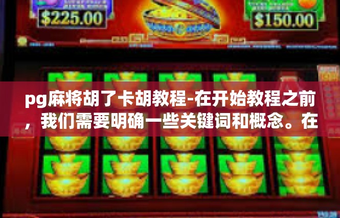 pg麻将胡了卡胡教程-在开始教程之前，我们需要明确一些关键词和概念。在这里，我们将重点关注pg麻将和胡了卡胡。对于初学者来说，掌握这些概念和技巧将有助于更好地理解和享受这款游戏。pg麻将胡了卡胡教程
