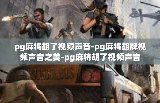 pg麻将胡了视频声音-pg麻将胡牌视频声音之美-pg麻将胡了视频声音
