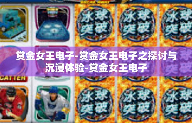 赏金女王电子-赏金女王电子之探讨与沉浸体验-赏金女王电子