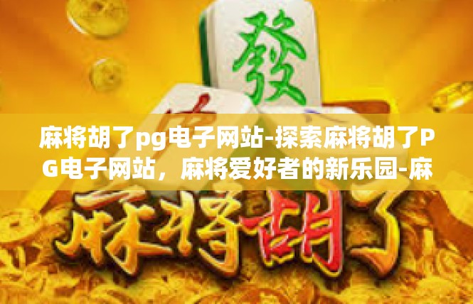 麻将胡了pg电子网站-探索麻将胡了PG电子网站，麻将爱好者的新乐园-麻将胡了pg电子网站