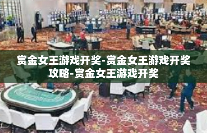 赏金女王游戏开奖-赏金女王游戏开奖攻略-赏金女王游戏开奖