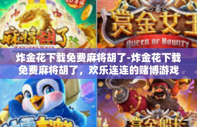 炸金花下载免费麻将胡了-炸金花下载免费麻将胡了，欢乐连连的赌博游戏-炸金花下载免费麻将胡了