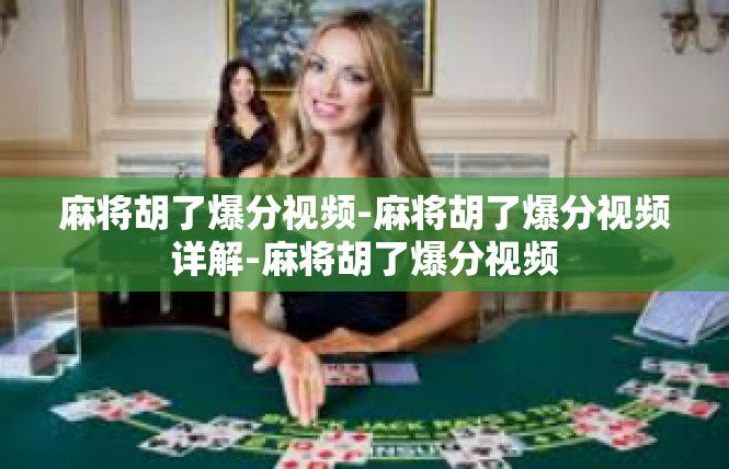 麻将胡了爆分视频-麻将胡了爆分视频详解-麻将胡了爆分视频