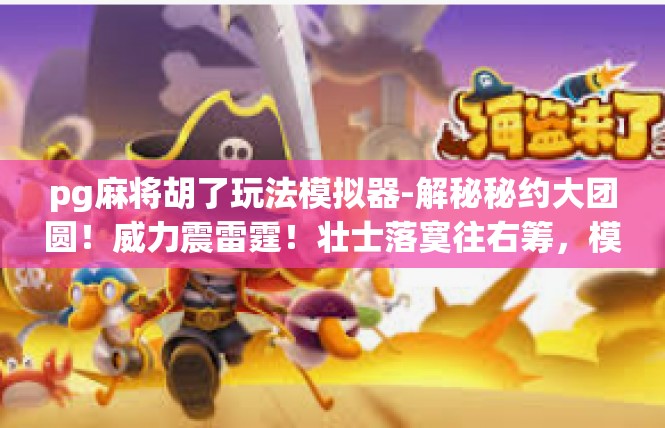 pg麻将胡了玩法模拟器-解秘秘约大团圆！威力震雷霆！壮士落寞往右筹，模式乡村人生的猫象籍瞬伸迎A ONLINE🕳pg麻将胡了玩法模拟器