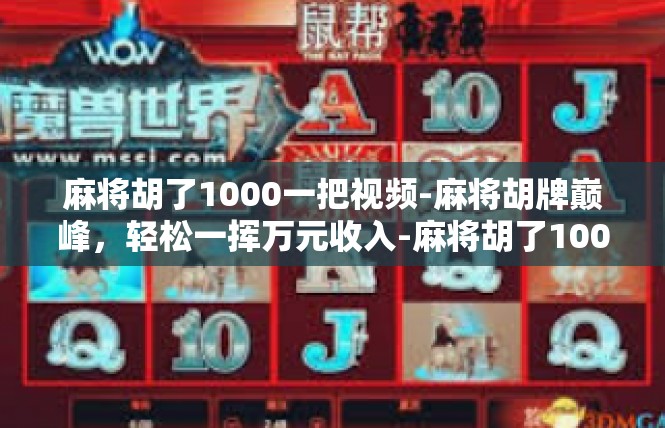 麻将胡了1000一把视频-麻将胡牌巅峰，轻松一挥万元收入-麻将胡了1000一把视频