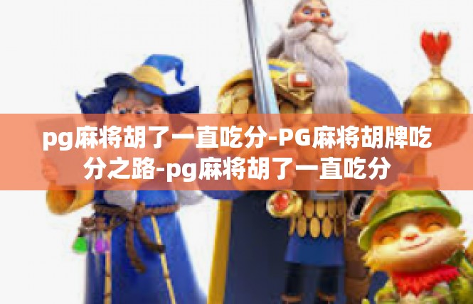 pg麻将胡了一直吃分-PG麻将胡牌吃分之路-pg麻将胡了一直吃分