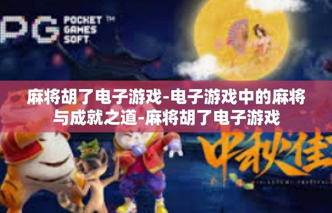 麻将胡了电子游戏-电子游戏中的麻将与成就之道-麻将胡了电子游戏