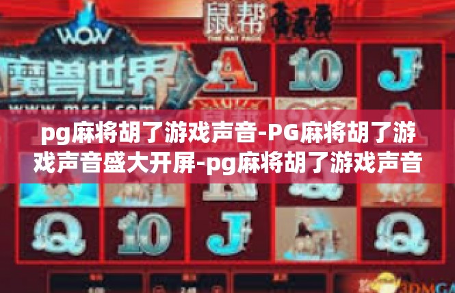 pg麻将胡了游戏声音-PG麻将胡了游戏声音盛大开屏-pg麻将胡了游戏声音