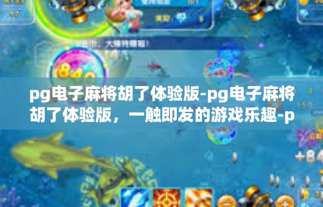 pg电子麻将胡了体验版-pg电子麻将胡了体验版，一触即发的游戏乐趣-pg电子麻将胡了体验版