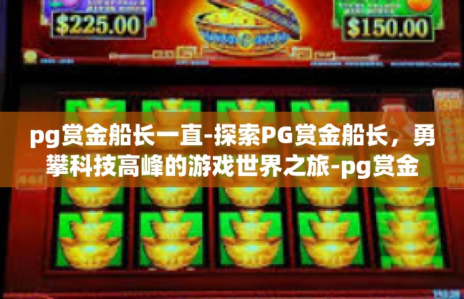 pg赏金船长一直-探索PG赏金船长，勇攀科技高峰的游戏世界之旅-pg赏金船长一直