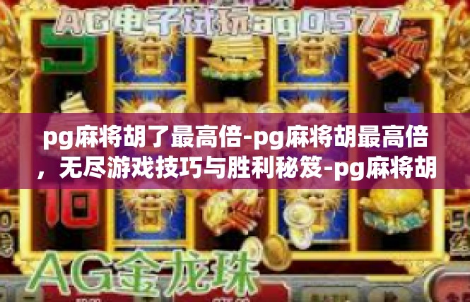 pg麻将胡了最高倍-pg麻将胡最高倍，无尽游戏技巧与胜利秘笈-pg麻将胡了最高倍