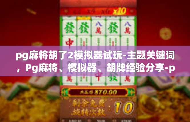 pg麻将胡了2模拟器试玩-主题关键词，Pg麻将、模拟器、胡牌经验分享-pg麻将胡了2模拟器试玩