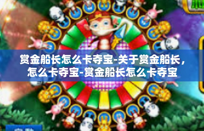 赏金船长怎么卡夺宝-关于赏金船长，怎么卡夺宝-赏金船长怎么卡夺宝
